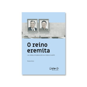 O reino eremita: um jornalista brasileiro na Coreia do Norte